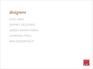 designers
khoi vinh
je rey zeldman
jason santa maria
cameron moll
dan cedarholm
 