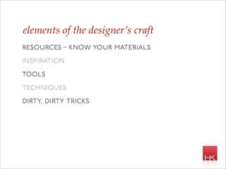 elements of the designer’s craft
resources - know your materials
inspiration
tools
techniques
dirty, dirty tricks
 