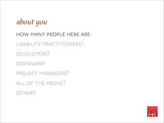 about you
how many people here are:
usability practitioners?
developers?
designers?
project managers?
all of the above?
other?
 