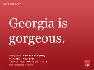 web typography




    Georgia is
    gorgeous.
    Designed by: Ma hew Carter (1996)
    PC: 95.98% Mac 94.06%
    A transitional serif that’s easy to read
    due to its large x-height.
 