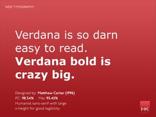web typography




    Verdana is so darn
    easy to read.
    Verdana bold is
    crazy big.
    Designed by: Ma hew Carter (1996)
    PC: 98.34% Mac 95.45%
    Humanist sans-serif with large
    x-height for good legibility.
 