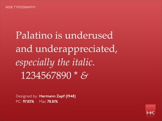 web typography




    Palatino is underused
    and underappreciated,
    especially the italic.
     1234567890 * &
    Designed by: Hermann Zapf (1948)
    PC: 97.83% Mac 78.81%
 