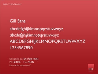web typography




    Gill Sans
    abcdefghijklmnopqrstuvwxyz
    abcdefghijklmnopqrstuvwxyz
    ABCDEFGHIJKLMNOPQRSTUVWXYZ
    1234567890

    Designed by: Eric Gill (1926)
    PC: 51.00% Mac 91.11%
    Humanist sans-serif
 