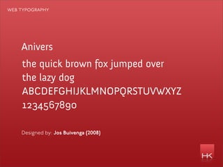 web typography




    Anivers
    the quick brown fox jumped over
    the lazy dog
    ABCDEFGHIJKLMNOPQRSTUVWXYZ
    1234567890

    Designed by: Jos Buivenga (2008)
 