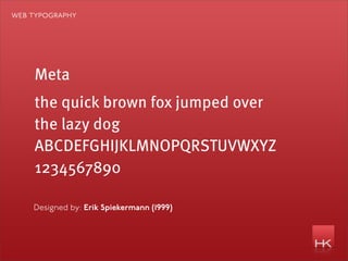 web typography




    Meta
    the quick brown fox jumped over
    the lazy dog
    ABCDEFGHĲKLMNOPQRSTUVWXYZ
    1234567890

    Designed by: Erik Spiekermann (1999)
 