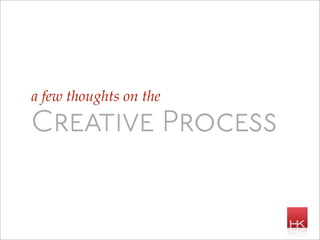 a few thoughts on the

Creative Process
 