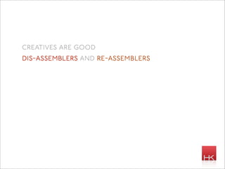 creatives are good
dis-assemblers and re-assemblers
 
