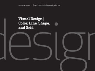 design
Visual Design |
Color, Line, Shape,
and Grid
derrick schultz | derrick.schultz@openairpub.com
 