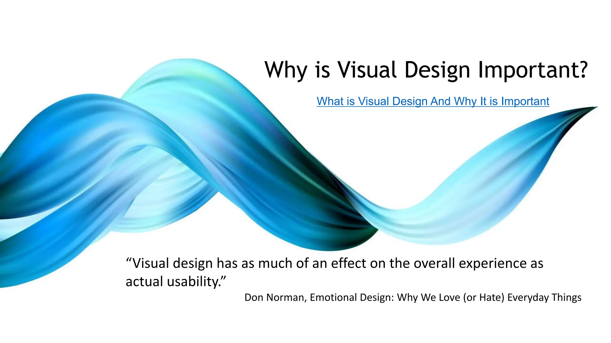 “Visual design has as much of an effect on the overall experience as
actual usability.”
Don Norman, Emotional Design: Why We Love (or Hate) Everyday Things
Why is Visual Design Important?
What is Visual Design And Why It is Important
 