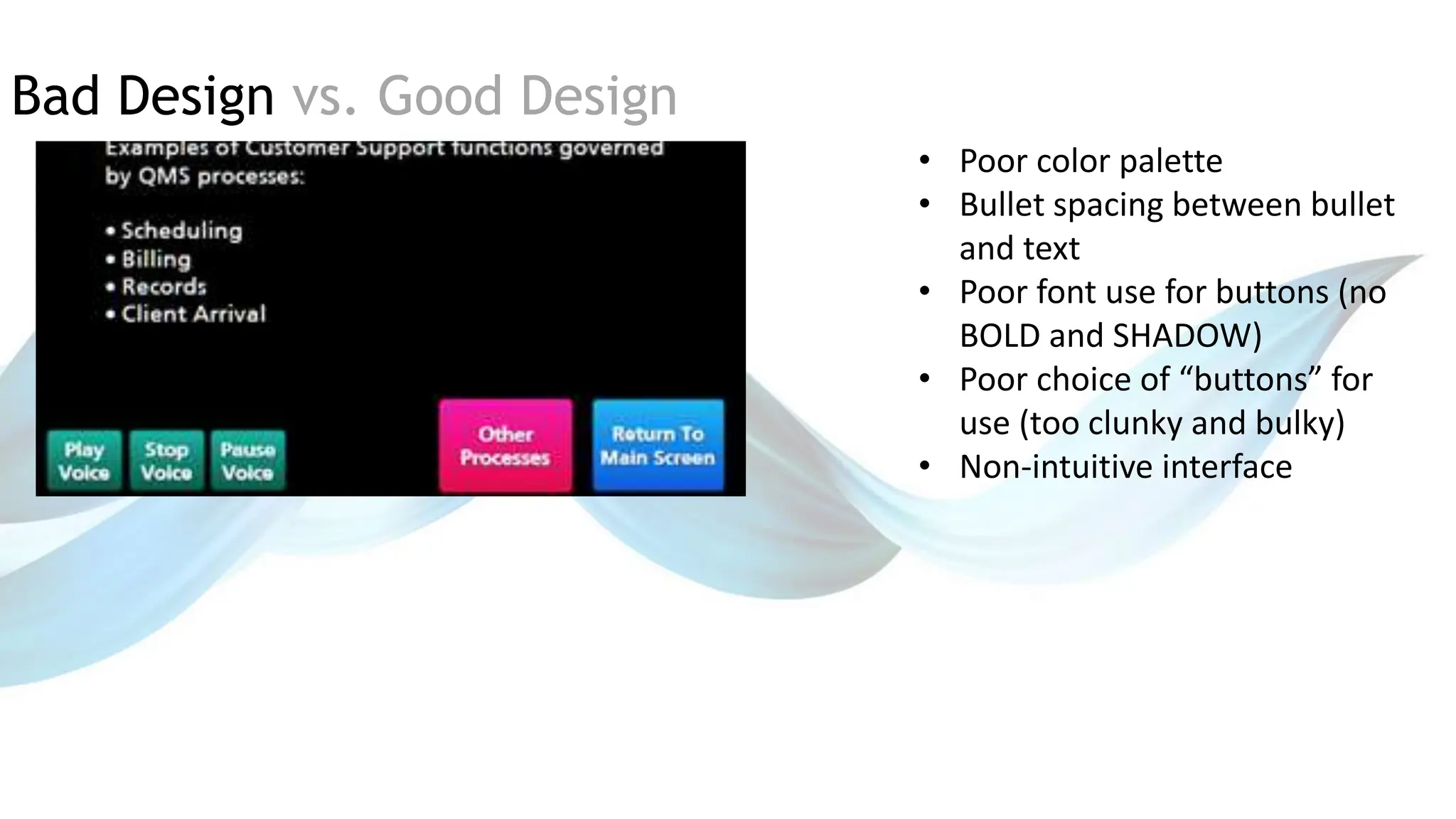 Bad Design vs. Good Design
• Poor color palette
• Bullet spacing between bullet
and text
• Poor font use for buttons (no
BOLD and SHADOW)
• Poor choice of “buttons” for
use (too clunky and bulky)
• Non-intuitive interface
 
