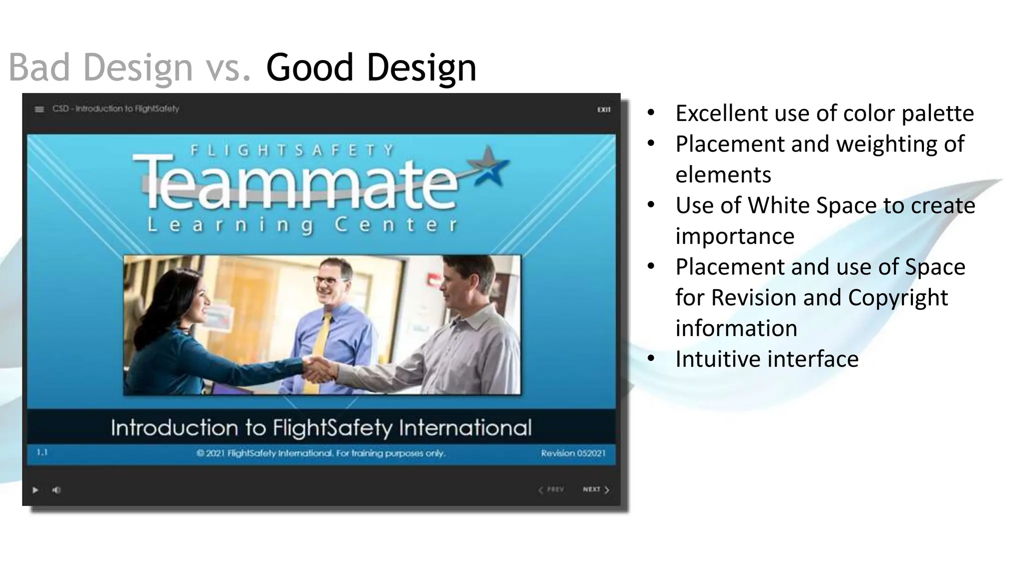 Bad Design vs. Good Design
• Excellent use of color palette
• Placement and weighting of
elements
• Use of White Space to create
importance
• Placement and use of Space
for Revision and Copyright
information
• Intuitive interface
 