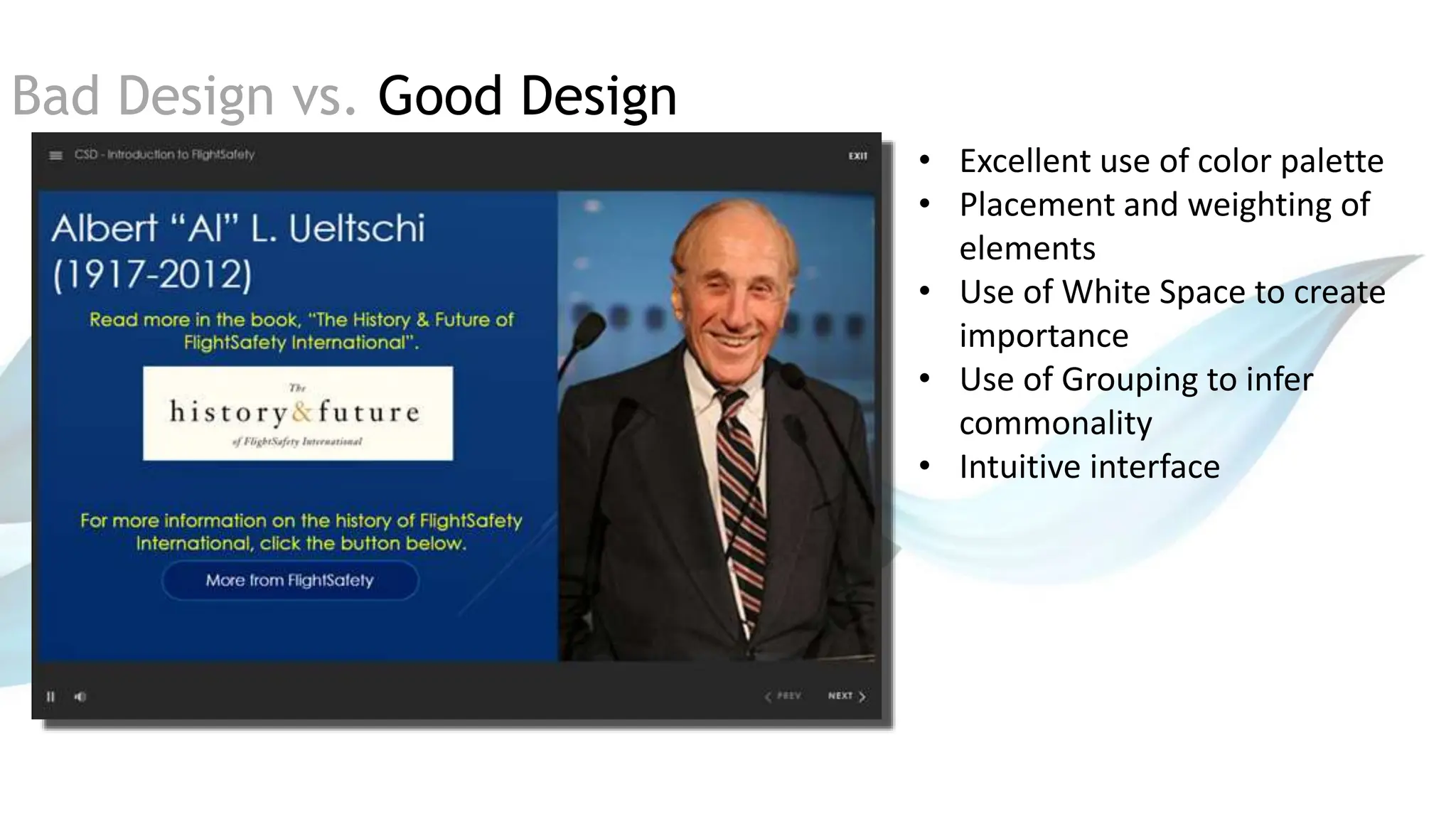 Bad Design vs. Good Design
• Excellent use of color palette
• Placement and weighting of
elements
• Use of White Space to create
importance
• Use of Grouping to infer
commonality
• Intuitive interface
 