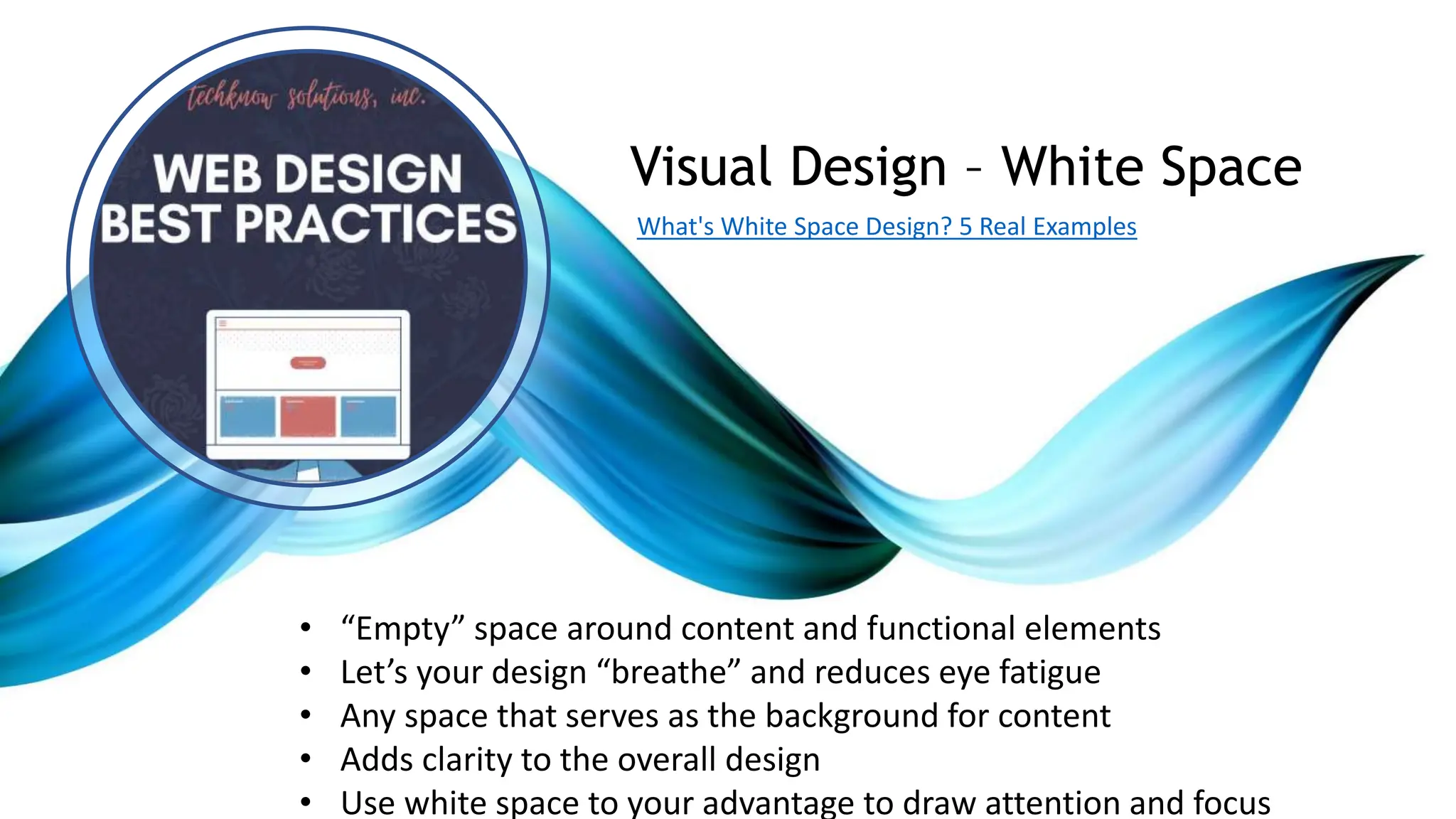 • “Empty” space around content and functional elements
• Let’s your design “breathe” and reduces eye fatigue
• Any space that serves as the background for content
• Adds clarity to the overall design
• Use white space to your advantage to draw attention and focus
Visual Design – White Space
What's White Space Design? 5 Real Examples
 