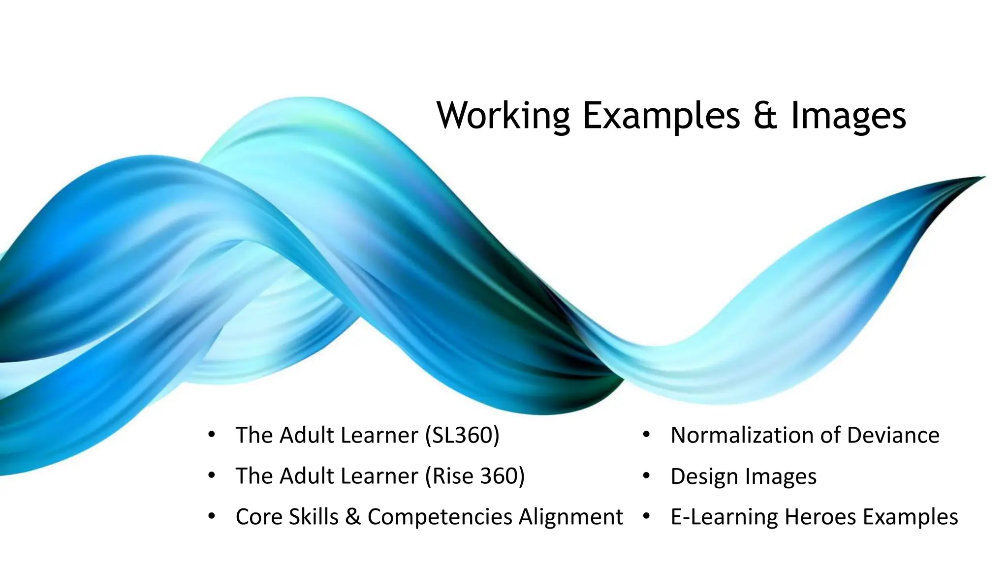 • The Adult Learner (SL360)
• The Adult Learner (Rise 360)
• Core Skills & Competencies Alignment
Working Examples & Images
• Normalization of Deviance
• Design Images
• E-Learning Heroes Examples
 
