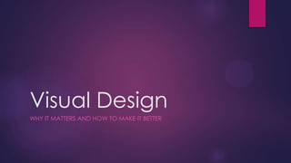 Visual Design
WHY IT MATTERS AND HOW TO MAKE IT BETTER
 