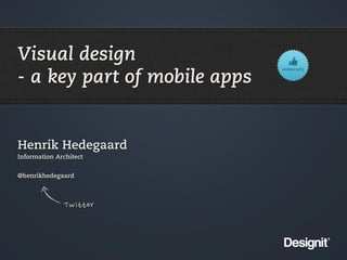 Visual design
- a key part of mobile apps

Henrik Hedegaard
Information Architect
@henrikhedegaard

 