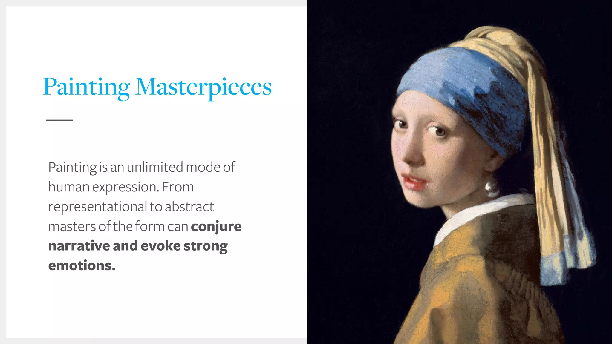 Painting Masterpieces
Paintingisanunlimitedmodeof
humanexpression.From
representationaltoabstract
mastersoftheformcanconjure
narrative and evoke strong
emotions.
 