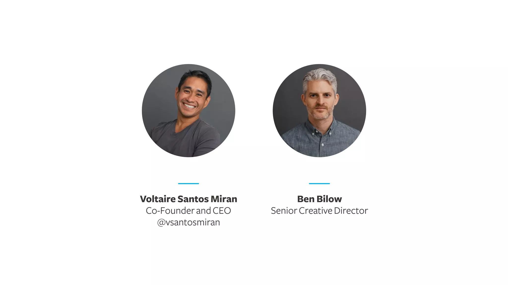 Voltaire Santos Miran
Co-FounderandCEO
@vsantosmiran
Ben Bilow
SeniorCreativeDirector
 