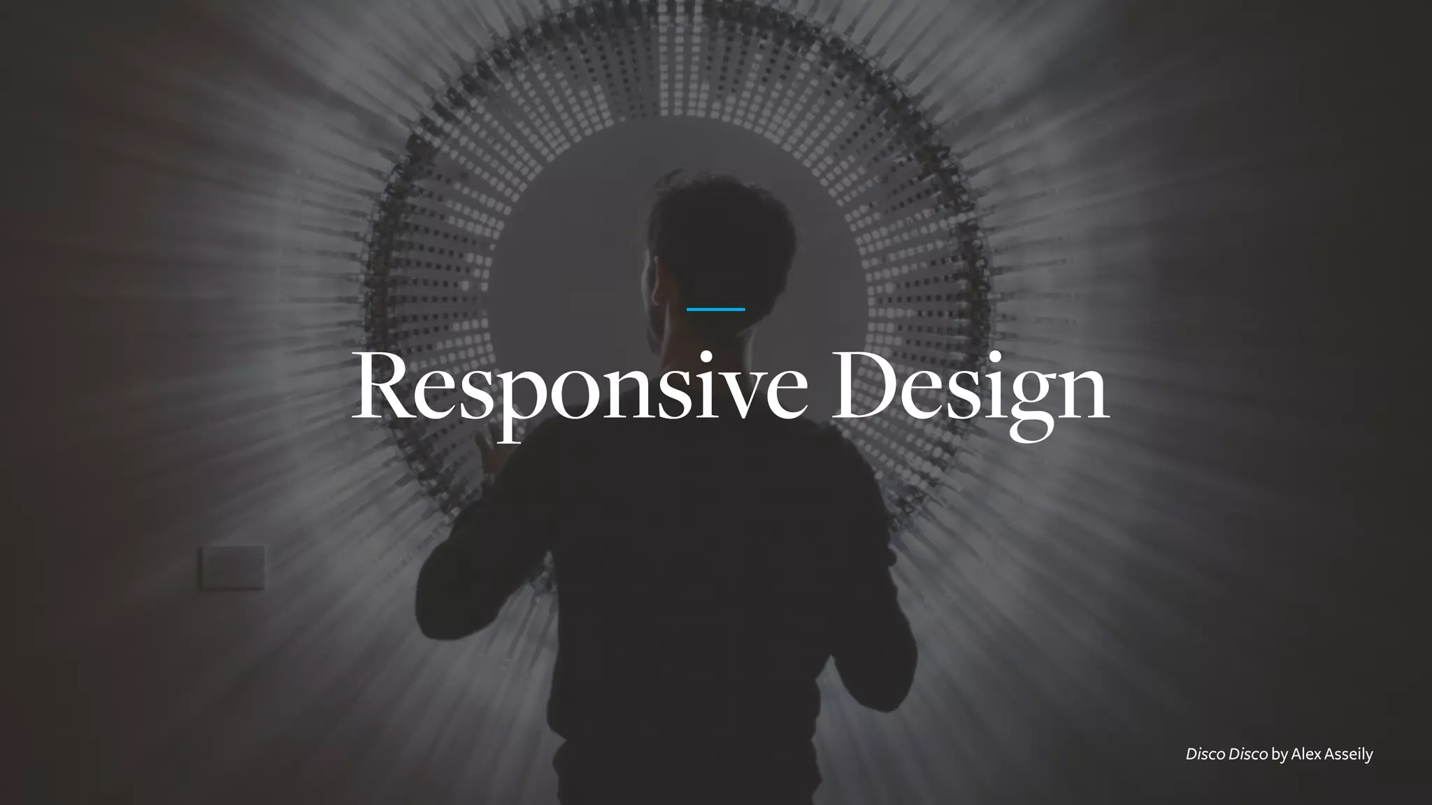 Responsive Design
Disco Disco by Alex Asseily
 