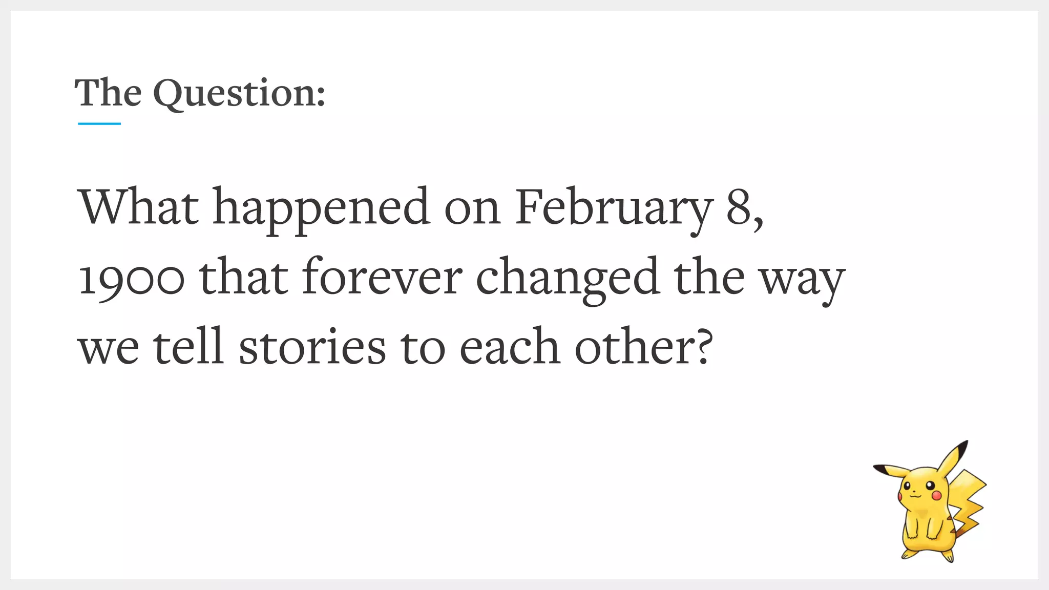 The Question:
What happened on February 8,
1900 that forever changed the way
we tell stories to each other?
 