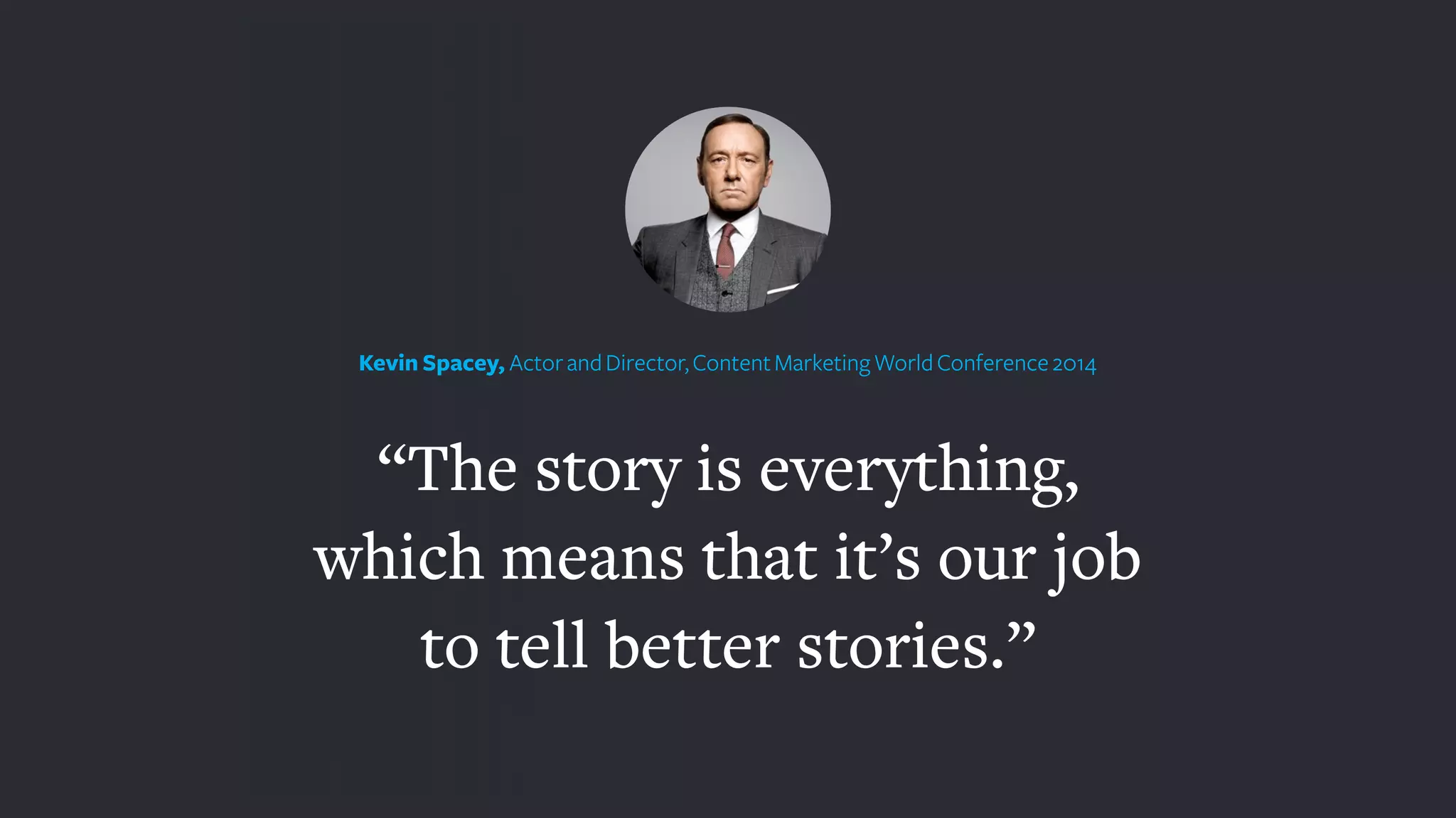 Kevin Spacey, ActorandDirector,ContentMarketingWorldConference2014
“The story is everything,
which means that it’s our job
to tell better stories.”
 