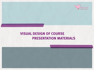 Visual Design of Course
      presentation Materials
 