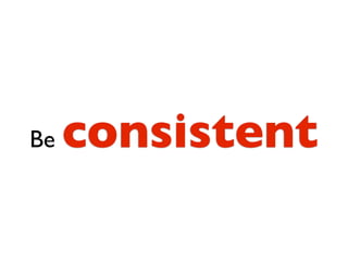 Be   consistent
 