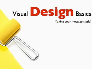 Visual   Design Basics
              Making your message sizzle!
 