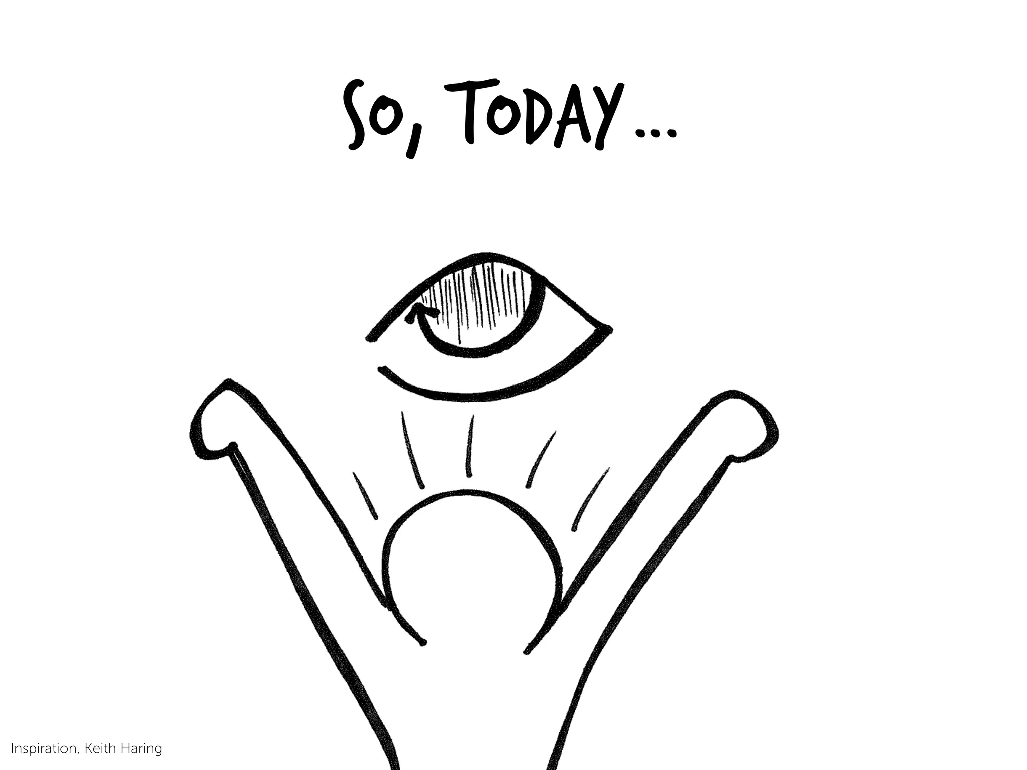 So, Today…
Inspiration, Keith Haring
 