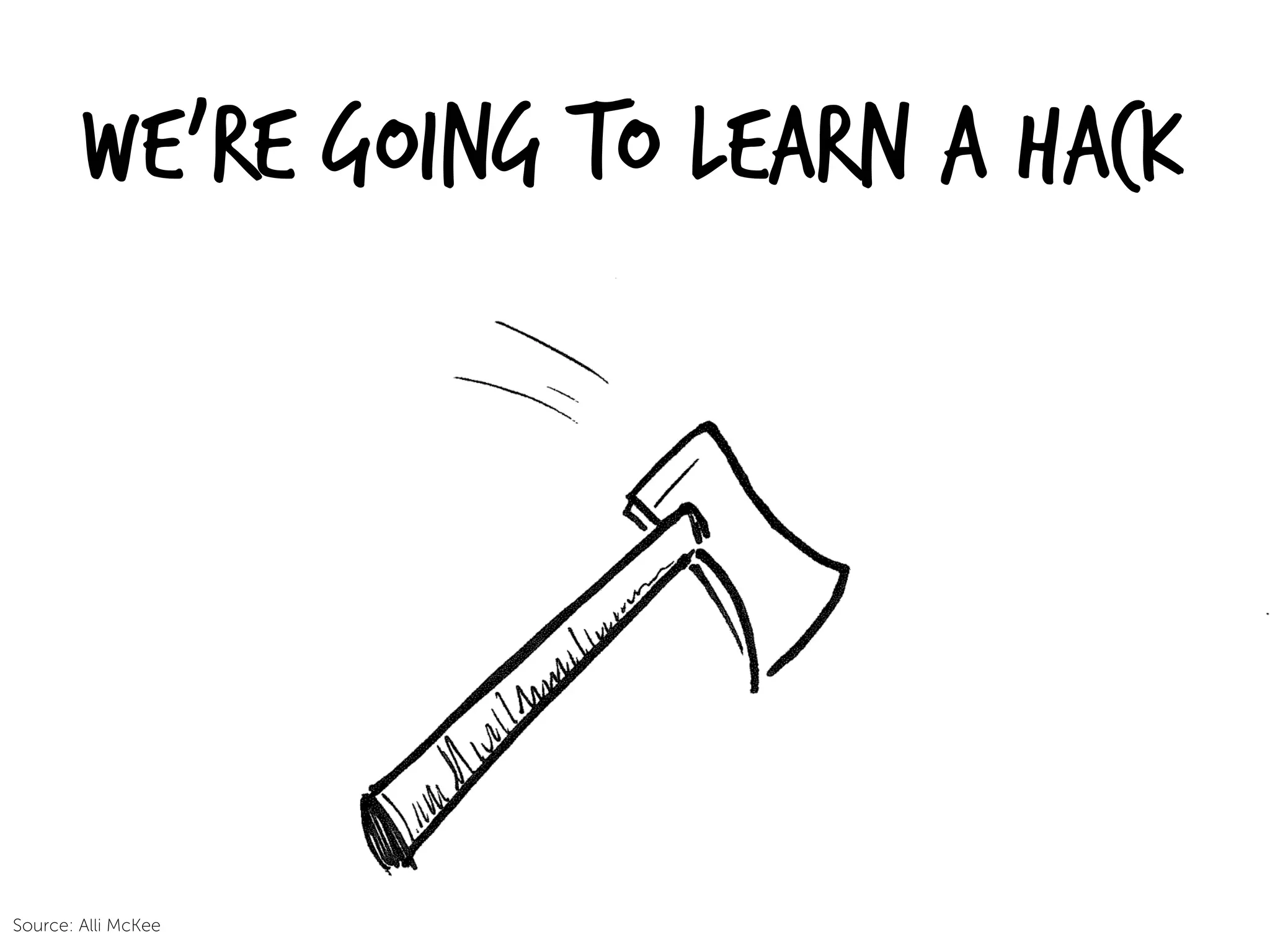 We’re going to learn a Hack
Source: Alli McKee
 