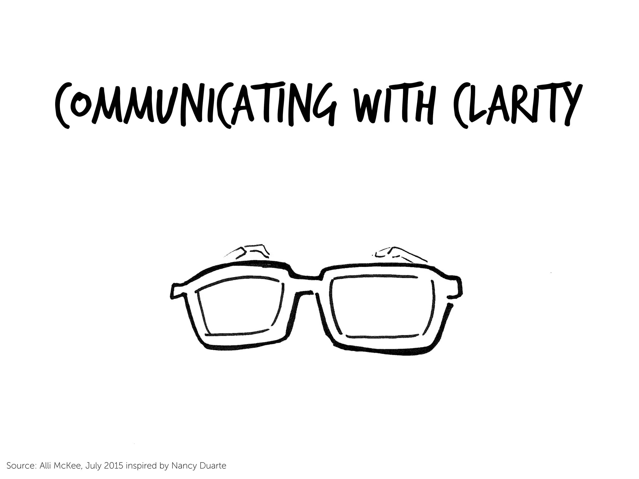 Communicating with Clarity
Source: Alli McKee, July 2015 inspired by Nancy Duarte
 