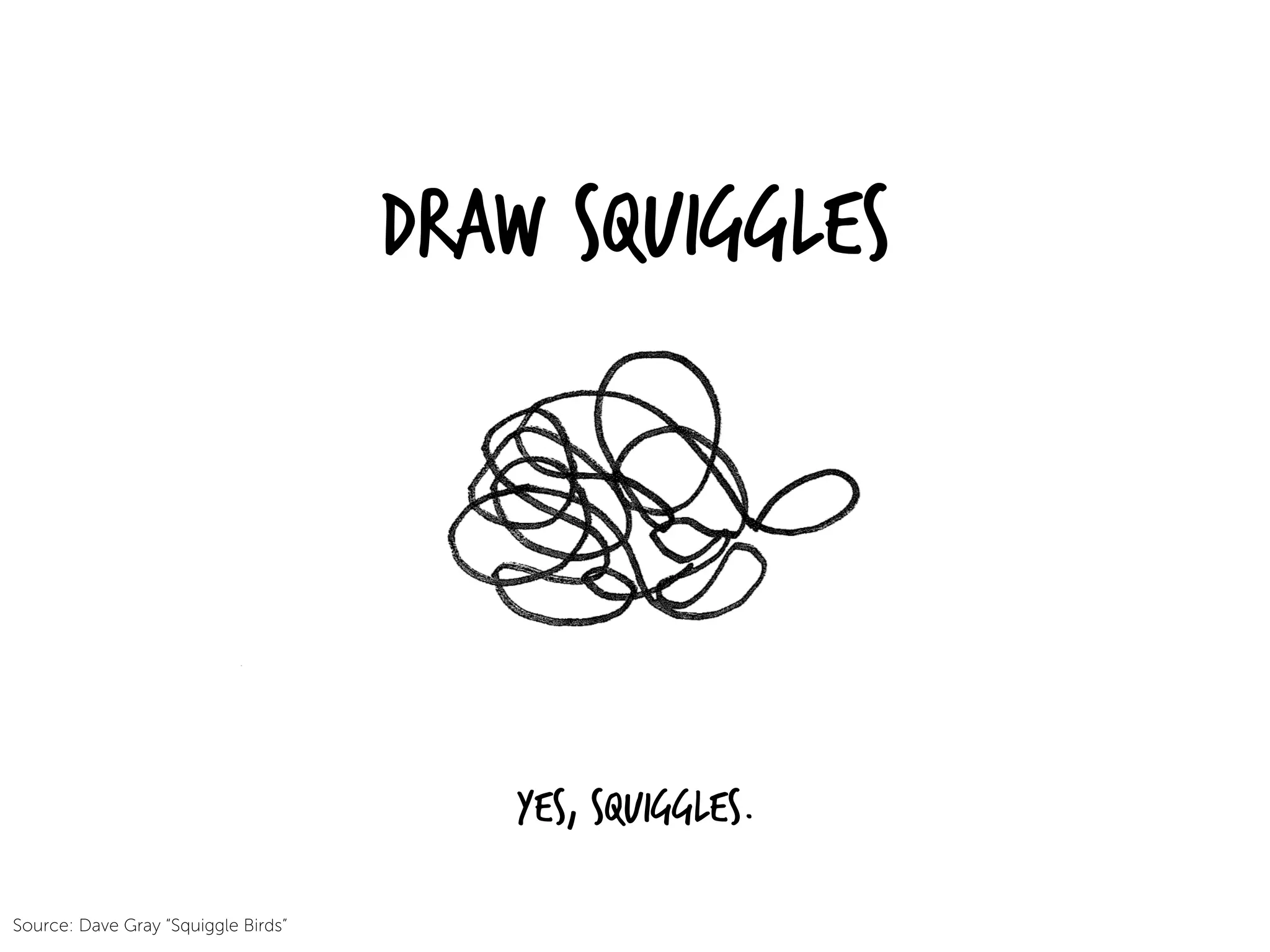 Draw Squiggles
Yes, Squiggles.
Source: Dave Gray “Squiggle Birds”
 