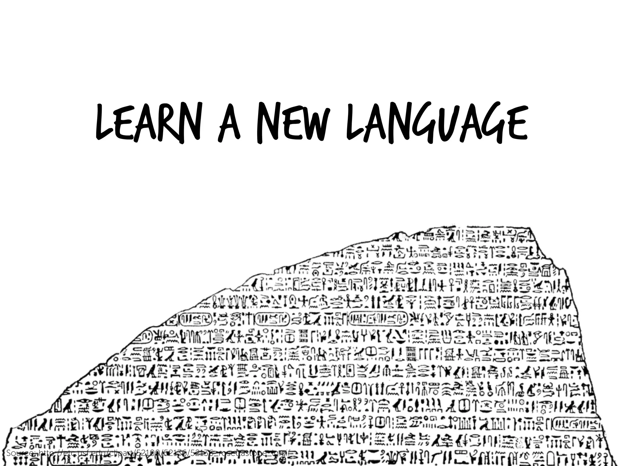 Learn a NEW language
Source: http://etc.usf.edu/clipart/52100/52136/52136_rosettastone_lg.gif
 
