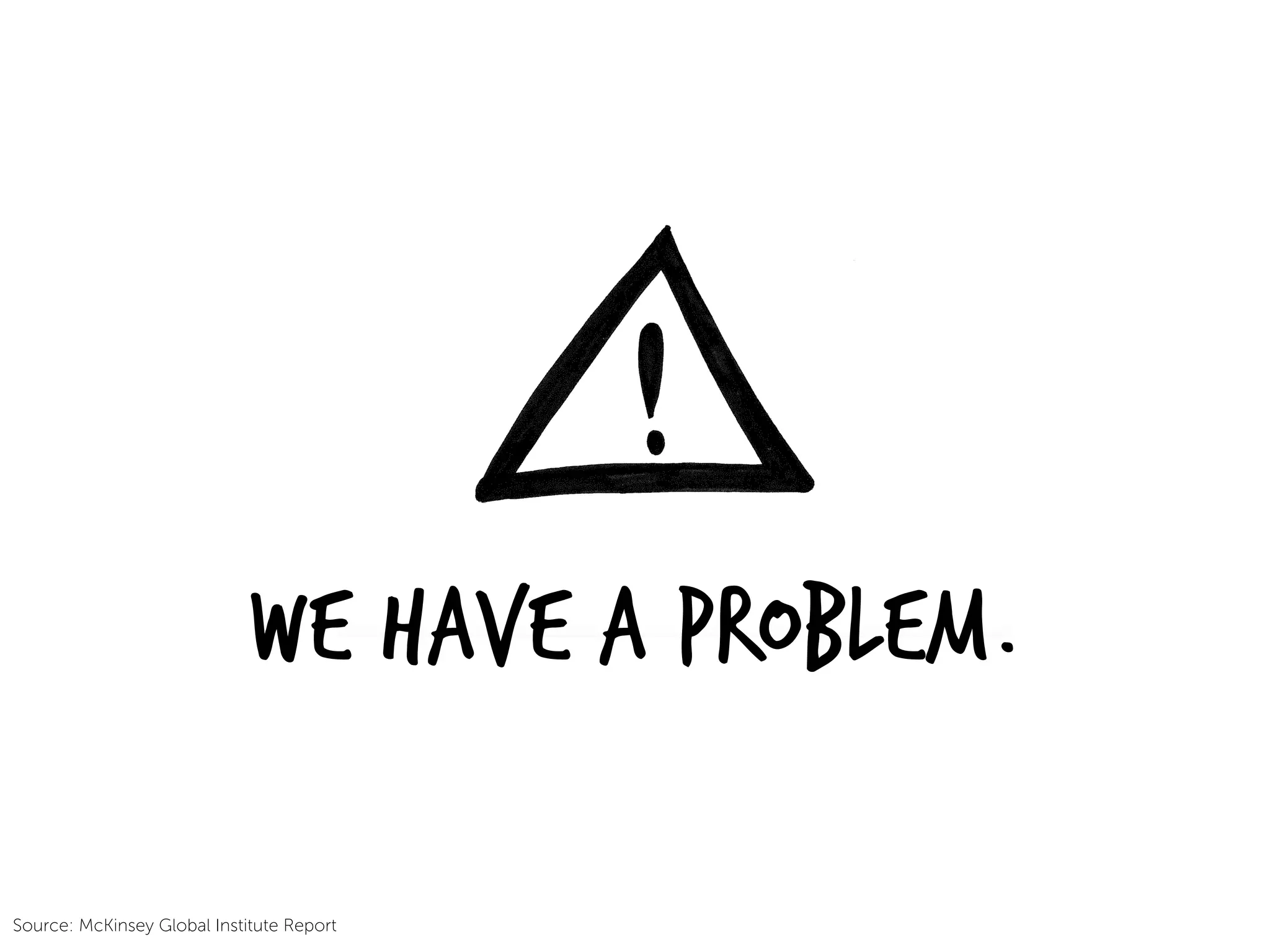 We have a problem.
Source: McKinsey Global Institute Report
 