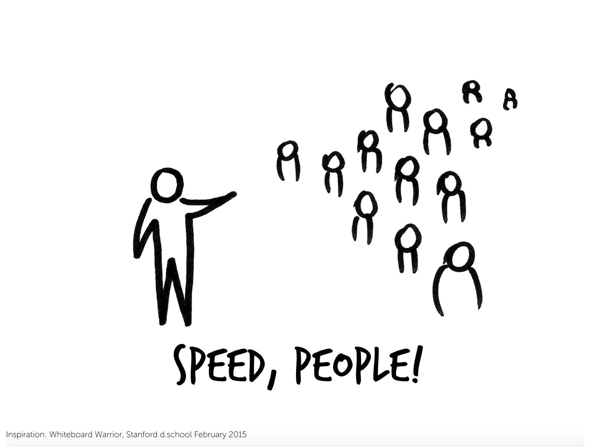 SPEED, PEOPLE!
Inspiration: Whiteboard Warrior, Stanford d.school February 2015
 