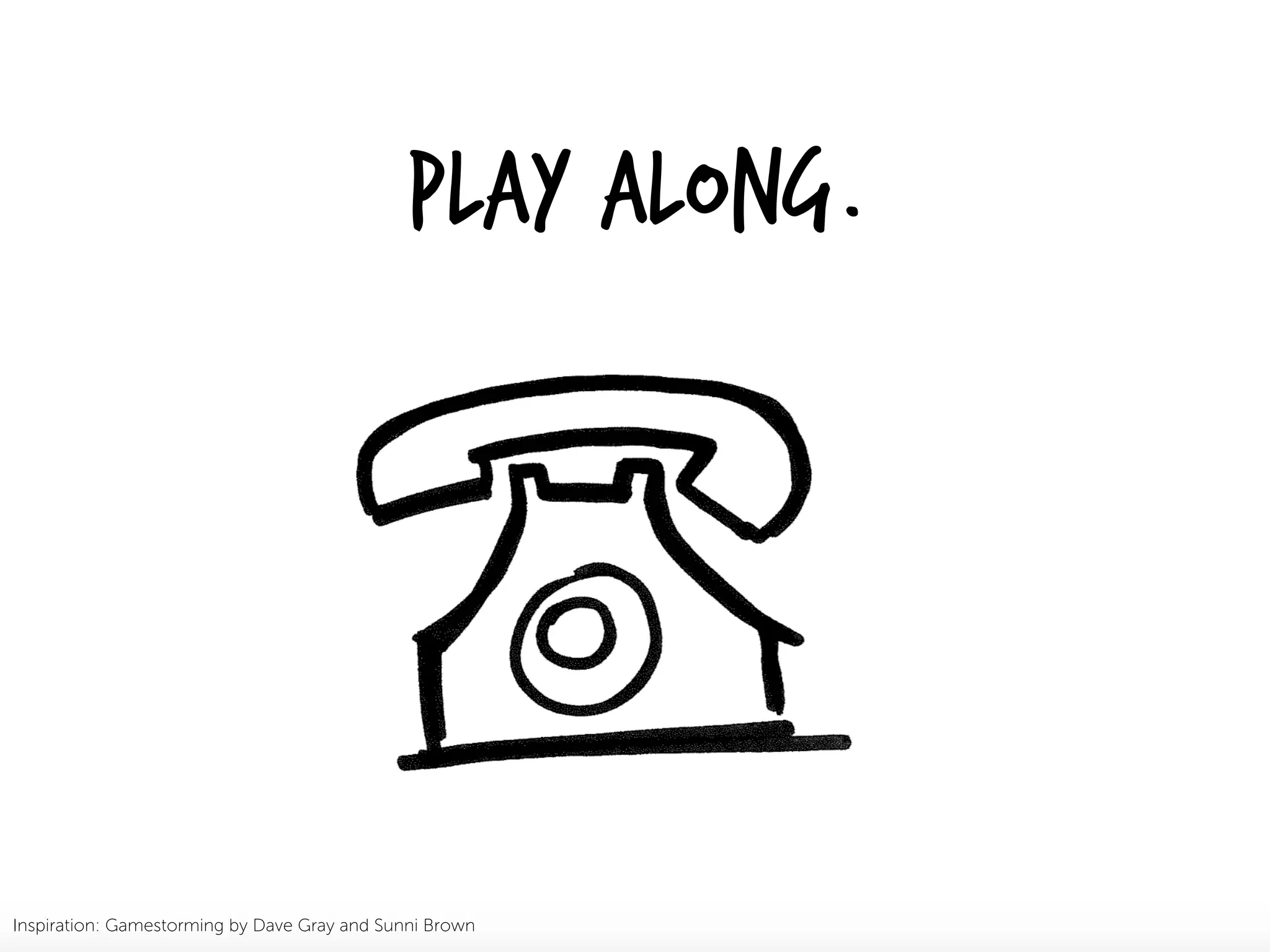 Play Along.
Inspiration: Gamestorming by Dave Gray and Sunni Brown
 