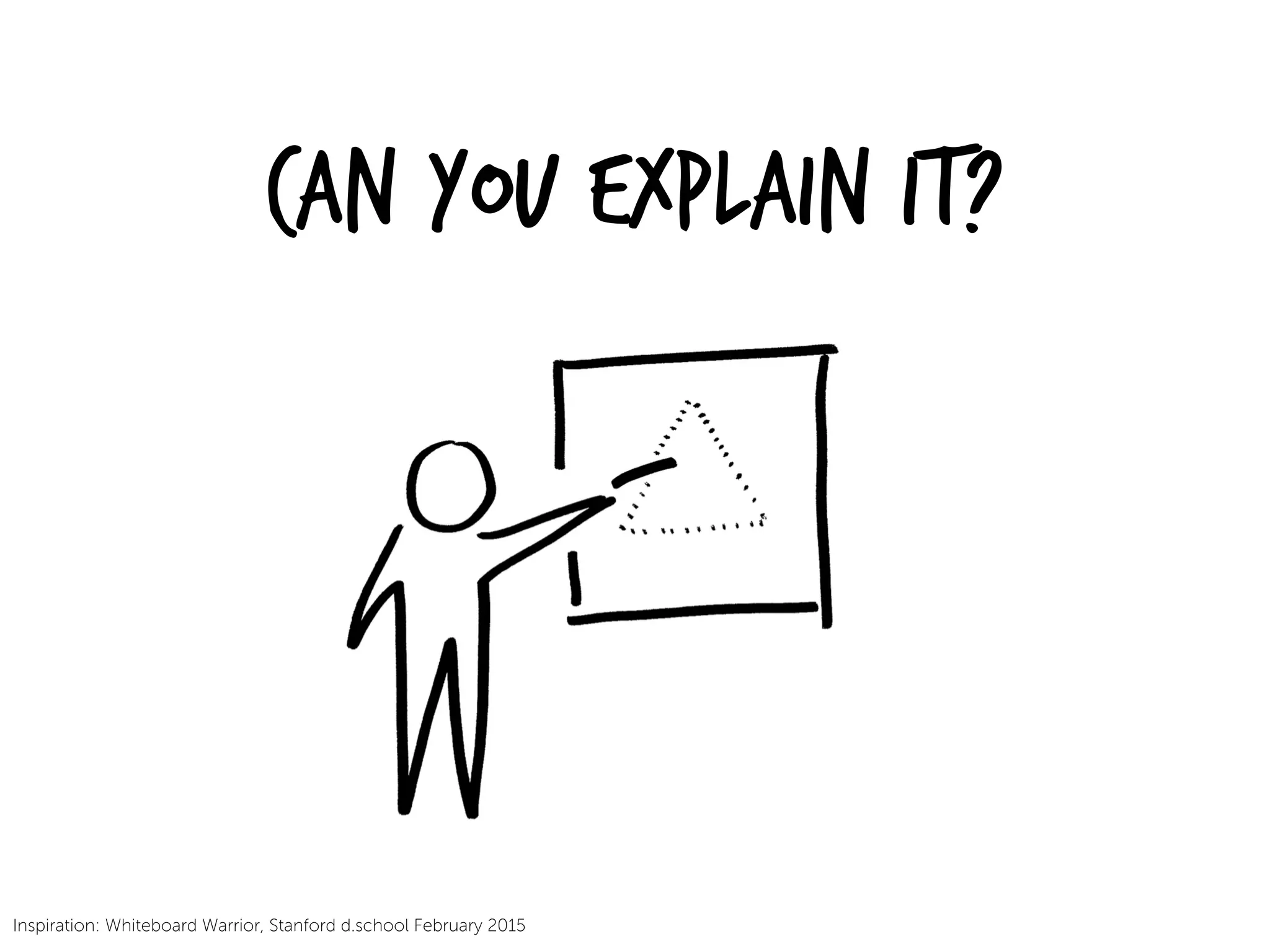 Can you Explain it?
Inspiration: Whiteboard Warrior, Stanford d.school February 2015
 