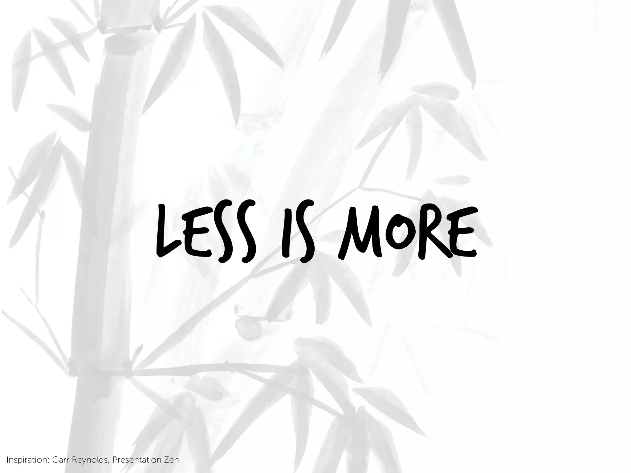 Inspiration: Garr Reynolds, Presentation Zen
Less is More
 