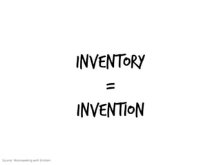 INVENTORY
=
INVENTION
Source: Moonwalking with Einstein
 