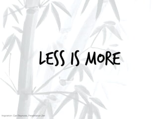 Inspiration: Garr Reynolds, Presentation Zen
Less is More
 