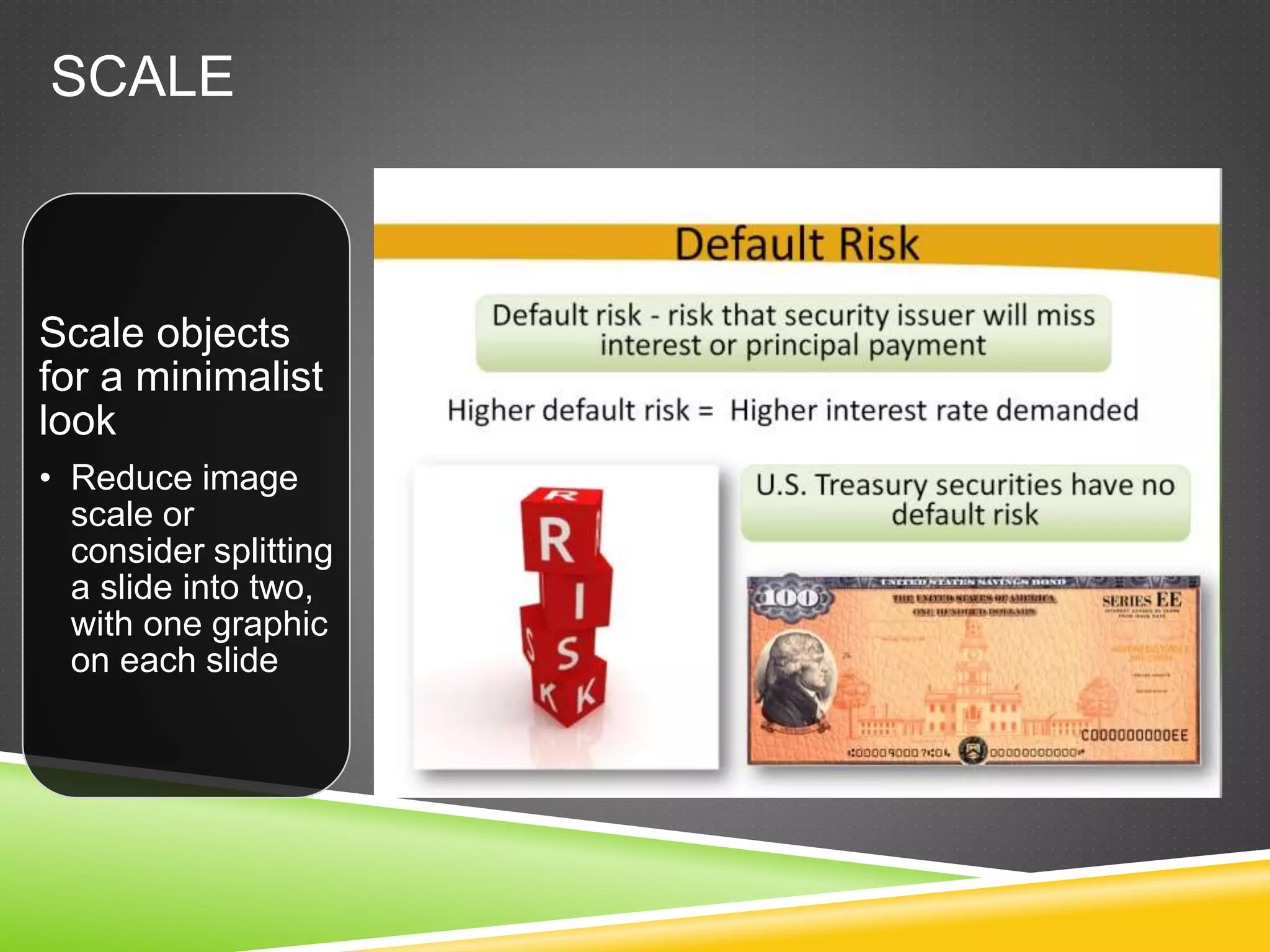 SCALE
Scale objects
for a minimalist
look
• Reduce image
scale or
consider splitting
a slide into two,
with one graphic
on each slide
 