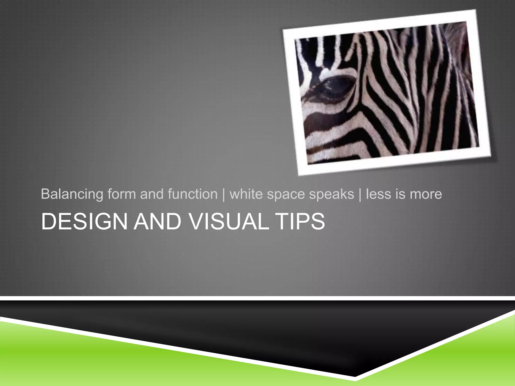 DESIGN AND VISUAL TIPS
Balancing form and function | white space speaks | less is more
 