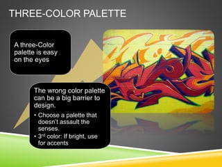 THREE-COLOR PALETTE
A three-Color
palette is easy
on the eyes
The wrong color palette
can be a big barrier to
design.
• Choose a palette that
doesn’t assault the
senses.
• 3rd color: If bright, use
for accents
 