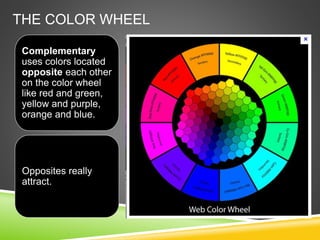 THE COLOR WHEEL
Complementary
uses colors located
opposite each other
on the color wheel
like red and green,
yellow and purple,
orange and blue.
Opposites really
attract.
 