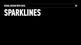 VISUAL DESIGN WITH DATA
SPARKLINES  
+ SMALL MULTIPLES
35
 