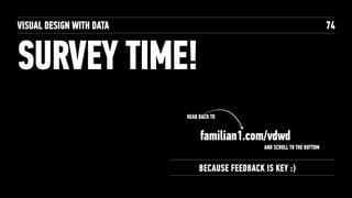 SURVEY TIME!
VISUAL DESIGN WITH DATA 74
BECAUSE FEEDBACK IS KEY :)
HEAD BACK TO
familian1.com/vdwd
AND SCROLL TO THE BOTTOM
 