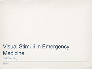 23/02/17
Visual Stimuli In Emergency
Medicine
CME Teaching
 