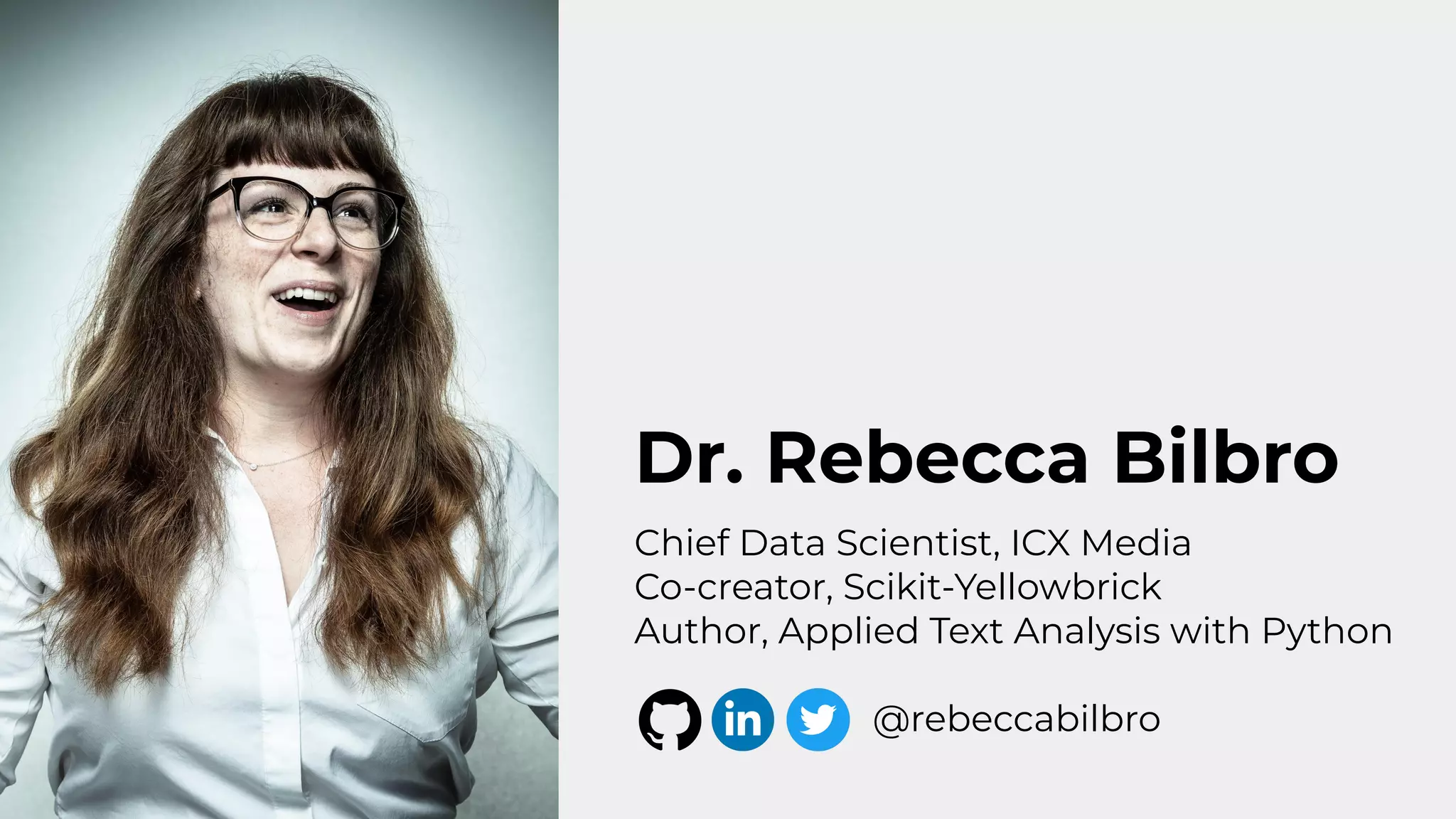 Dr. Rebecca Bilbro
Chief Data Scientist, ICX Media
Co-creator, Scikit-Yellowbrick
Author, Applied Text Analysis with Python
@rebeccabilbro
 
