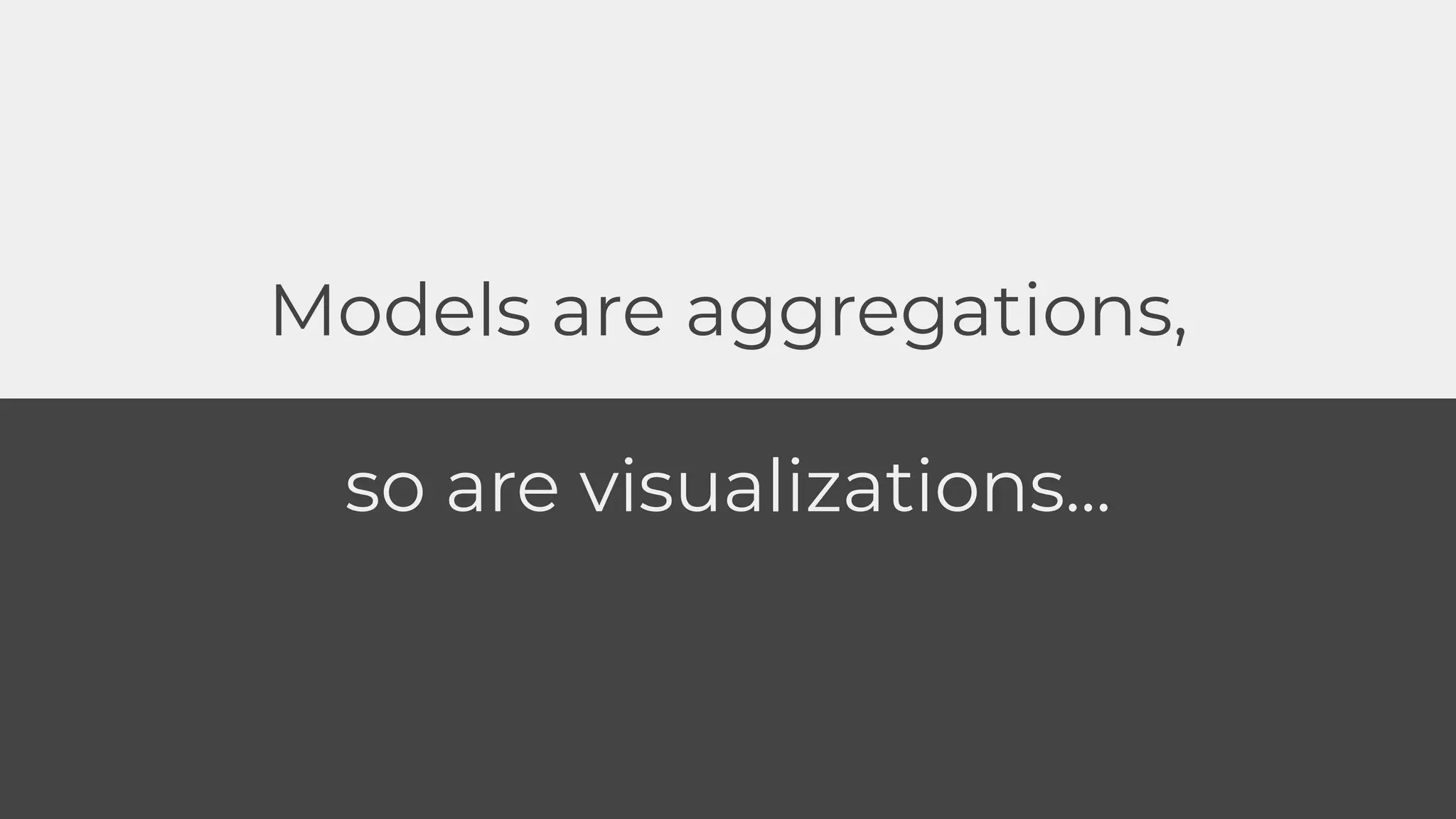 Models are aggregations,
so are visualizations...
 