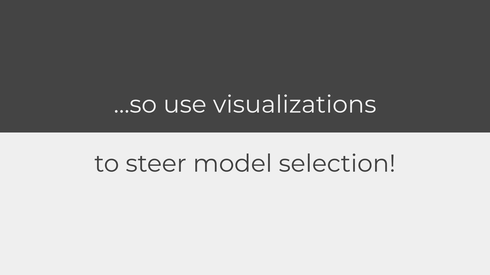 …so use visualizations
to steer model selection!
 